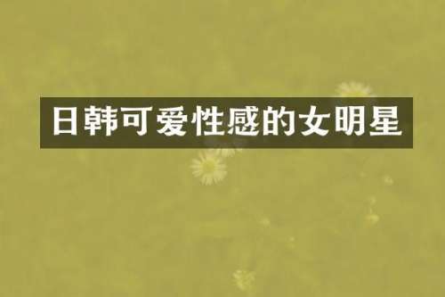 日韩可爱性感的女明星