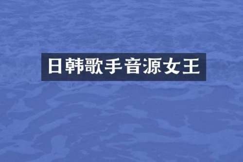日韩歌手音源女王