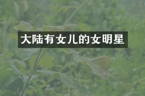 大陆有女儿的女明星