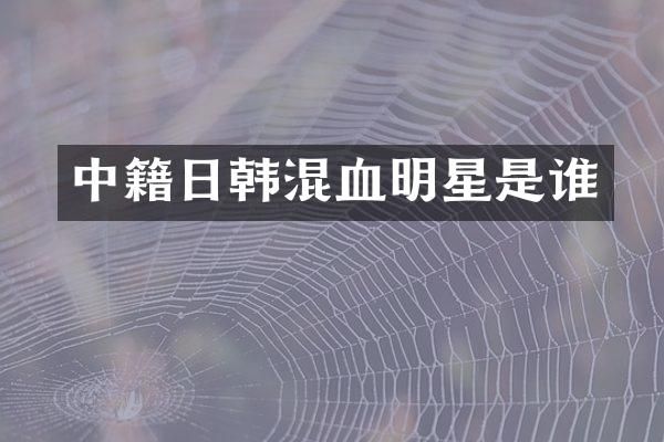 中籍日韩混血明星是谁