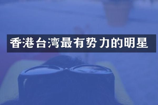 香港台湾最有势力的明星
