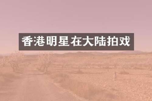 香港明星在大陆拍戏
