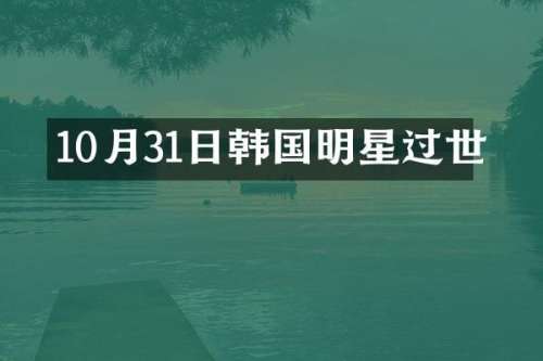 10月31日韩国明星过世