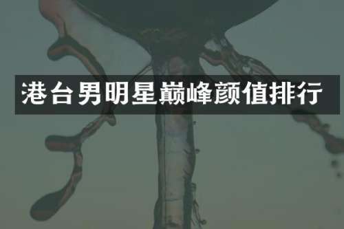 港台男明星巅峰颜值排行