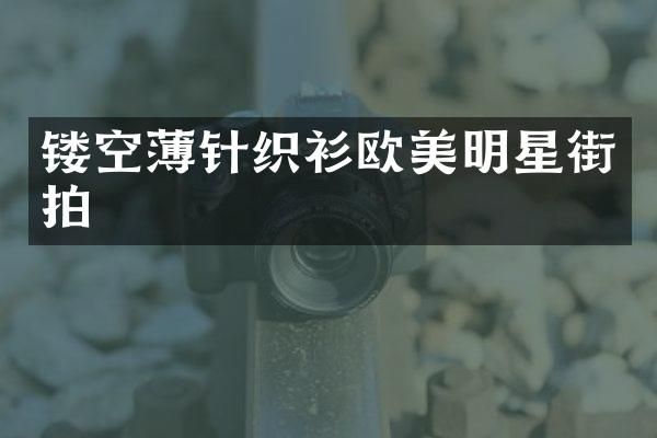 镂空薄针织衫欧美明星街拍