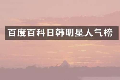百度百科日韩明星人气榜