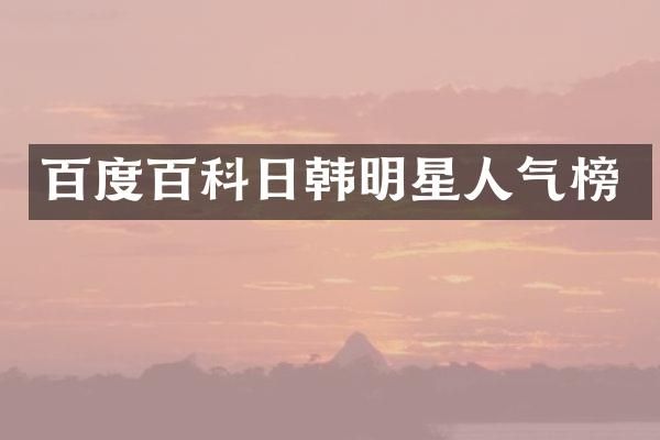 百度百科日韩明星人气榜