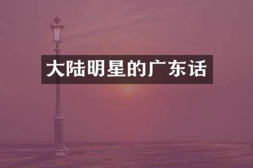 大陆明星的广东话