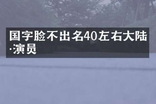 国字脸不出名40左右大陆男演员