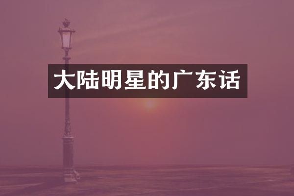 大陆明星的广东话
