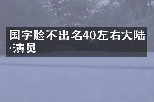 国字脸不出名40左右大陆男演员