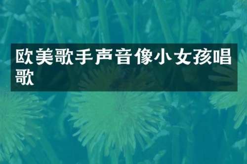 欧美歌手声音像小女孩唱歌