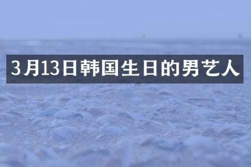 3月13日韩国生日的男艺人