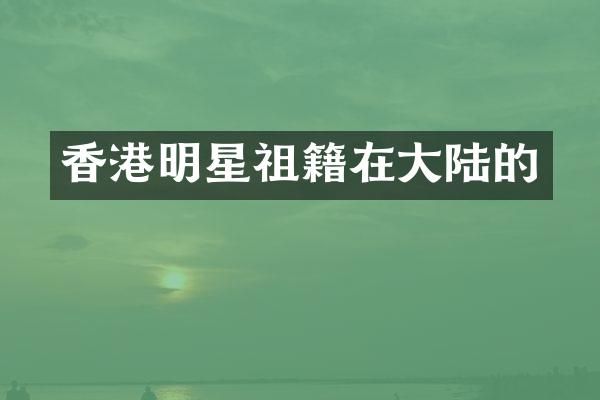 香港明星祖籍在大陆的
