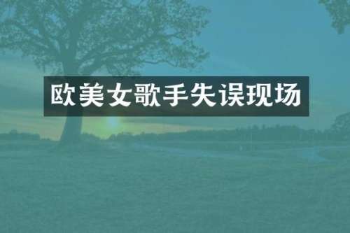 欧歌手失误现场