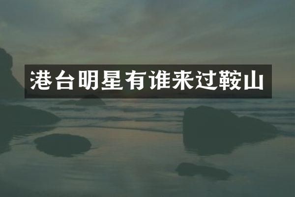 港台明星有谁来过鞍山