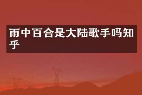 雨中百合是大陆歌手吗知乎
