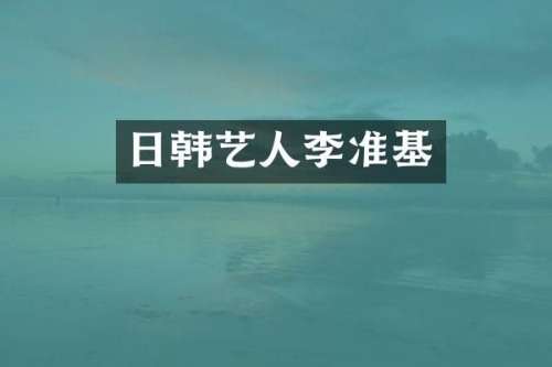 日韩艺人李准基