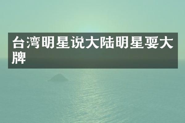台湾明星说大陆明星耍大牌
