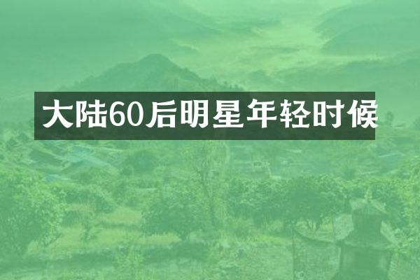 大陆60后明星年轻时候