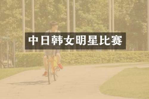 中日韩女明星比赛