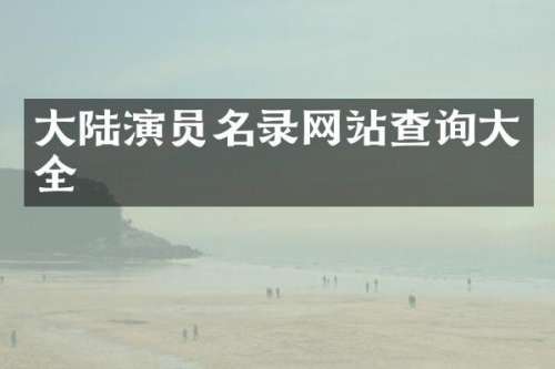 大陆演员名录网站查询大全