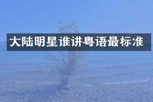 大陆明星谁讲粤语最标准