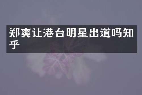 郑爽让港台明星出道吗知乎