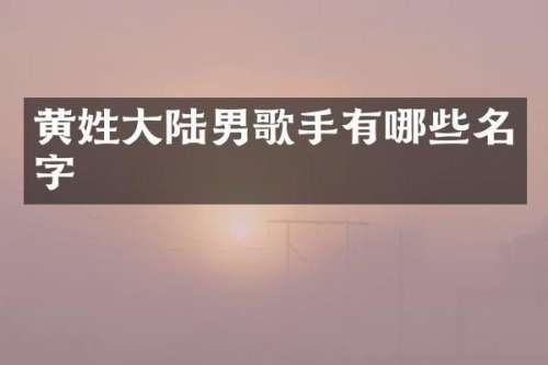 黄姓大陆男歌手有哪些名字