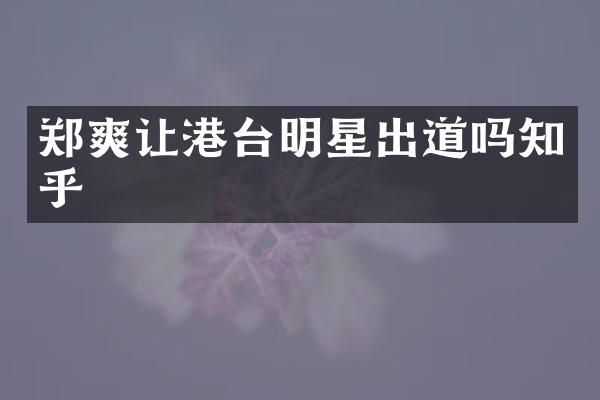 郑爽让港台明星出道吗知乎