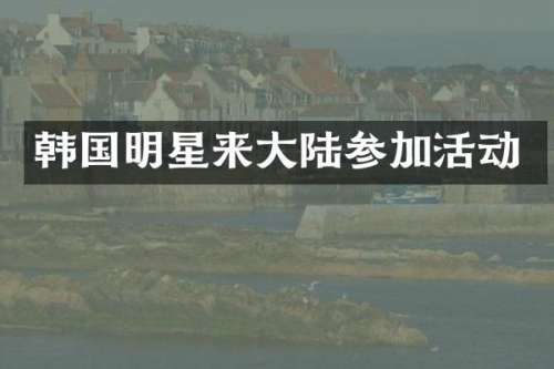 韩国明星来大陆参加活动
