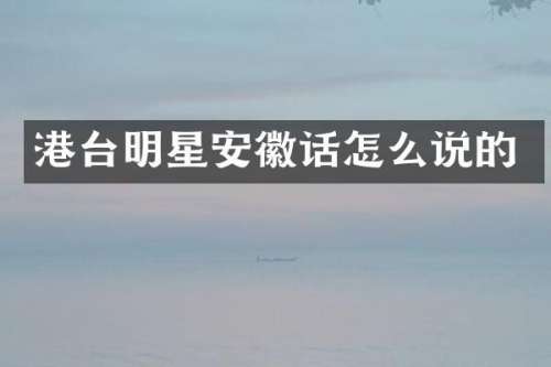 港台明星安徽话怎么说的