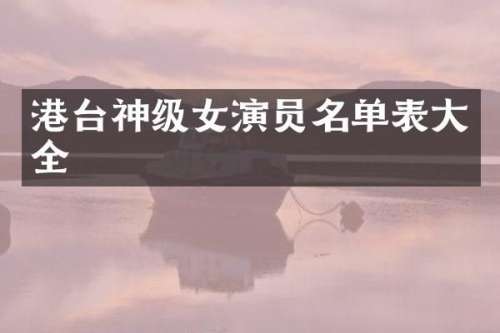 港台神级女演员名单表大全