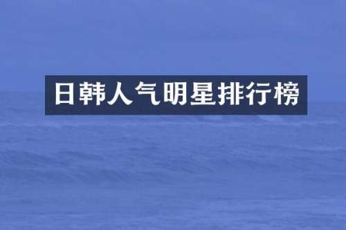 日韩人气明星排行榜