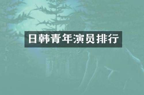 日韩青年演员排行