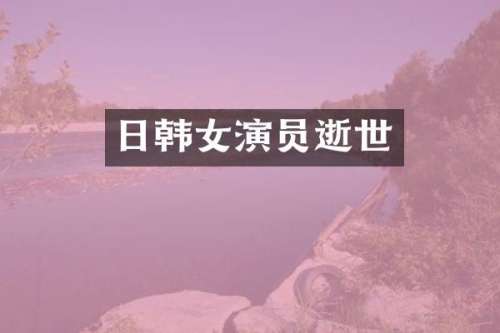 日韩女演员逝世