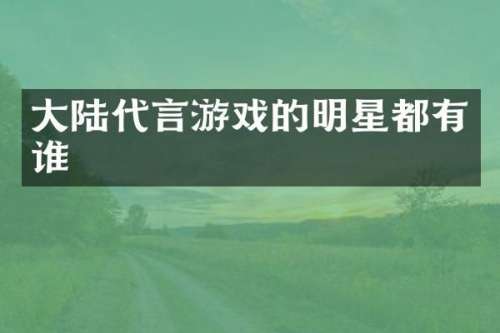 大陆代言游戏的明星都有谁