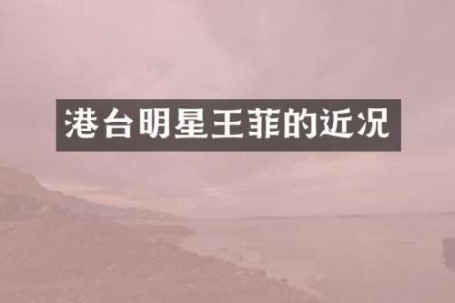 港台明星王菲的近况