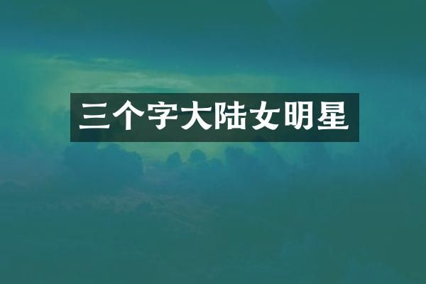 三个字大陆女明星