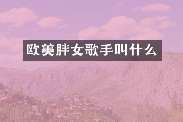 欧美胖女歌手叫什么