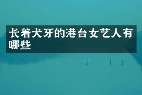 长着犬牙的港台女艺人有哪些