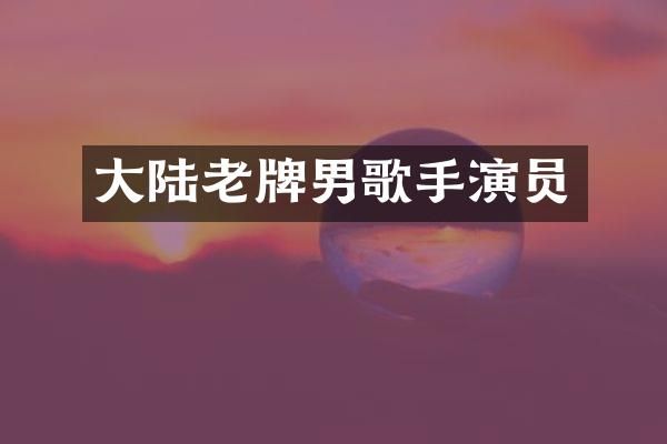 大陆老牌男歌手演员