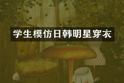 学生模仿日韩明星穿衣