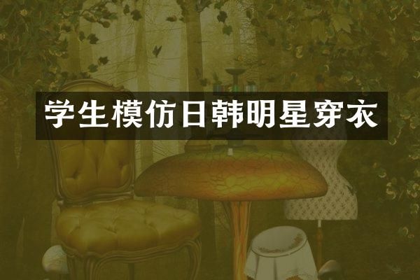 学生模仿日韩明星穿衣