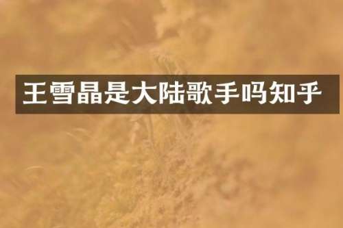 王雪晶是大陆歌手吗知乎