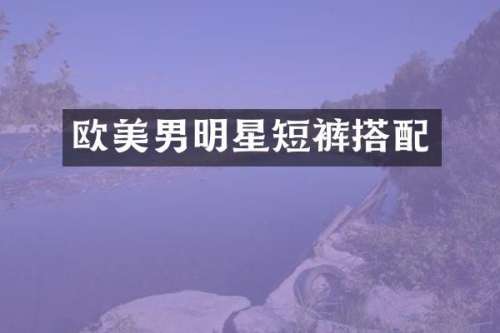 欧美男明星短裤搭配