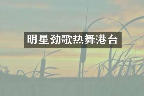 明星劲歌热舞港台