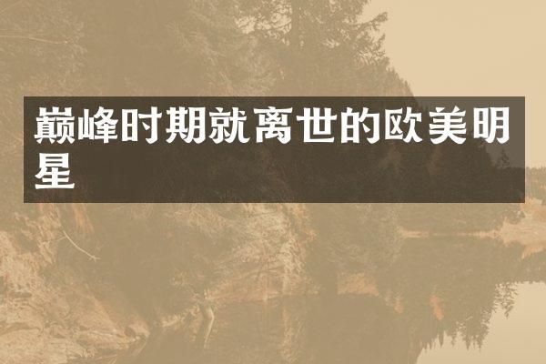 巅峰时期就离世的欧美明星