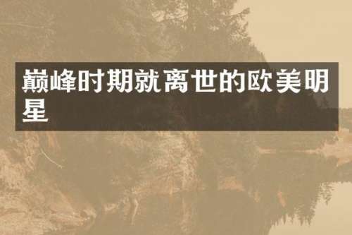 巅峰时期就离世的欧美明星
