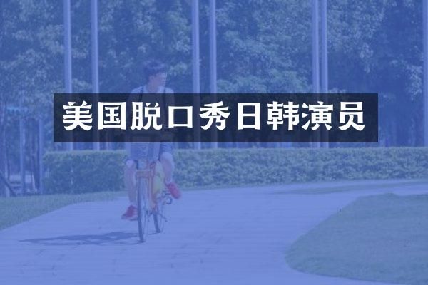 美国脱口秀日韩演员